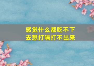 感觉什么都吃不下去想打嗝打不出来