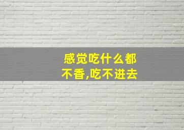 感觉吃什么都不香,吃不进去