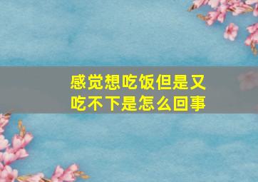 感觉想吃饭但是又吃不下是怎么回事