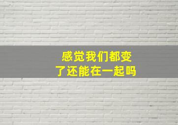 感觉我们都变了还能在一起吗