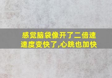 感觉脑袋像开了二倍速速度变快了,心跳也加快