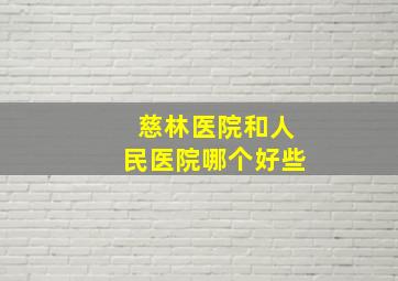 慈林医院和人民医院哪个好些