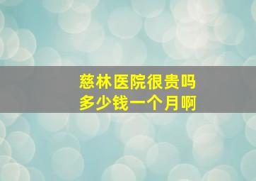 慈林医院很贵吗多少钱一个月啊