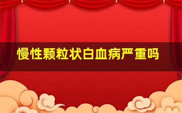 慢性颗粒状白血病严重吗