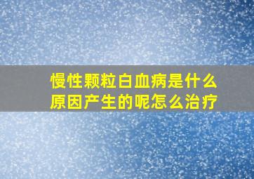 慢性颗粒白血病是什么原因产生的呢怎么治疗