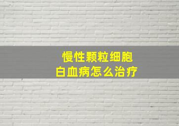 慢性颗粒细胞白血病怎么治疗