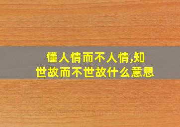 懂人情而不人情,知世故而不世故什么意思