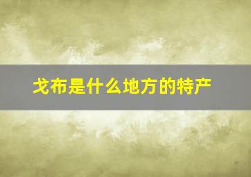 戈布是什么地方的特产