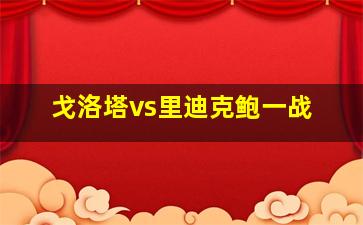 戈洛塔vs里迪克鲍一战