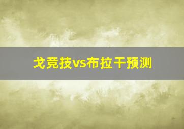 戈竞技vs布拉干预测