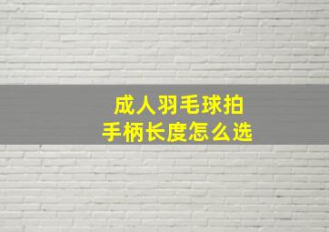 成人羽毛球拍手柄长度怎么选