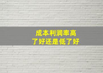 成本利润率高了好还是低了好