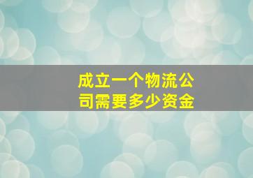 成立一个物流公司需要多少资金