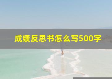 成绩反思书怎么写500字