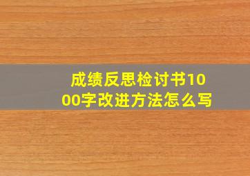 成绩反思检讨书1000字改进方法怎么写