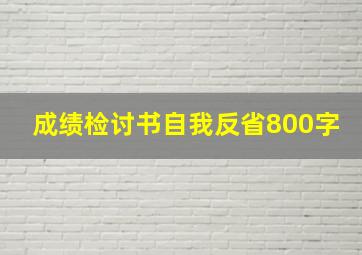 成绩检讨书自我反省800字