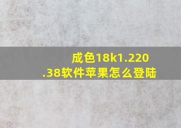 成色18k1.220.38软件苹果怎么登陆