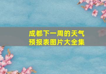 成都下一周的天气预报表图片大全集