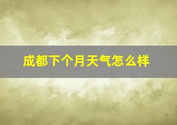 成都下个月天气怎么样