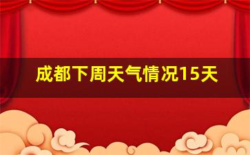 成都下周天气情况15天