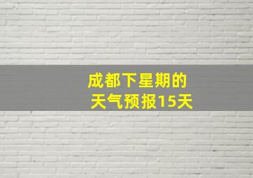 成都下星期的天气预报15天