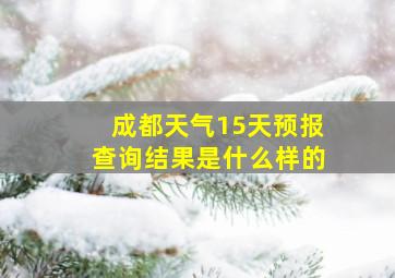 成都天气15天预报查询结果是什么样的