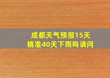 成都天气预报15天精准40天下雨吗请问