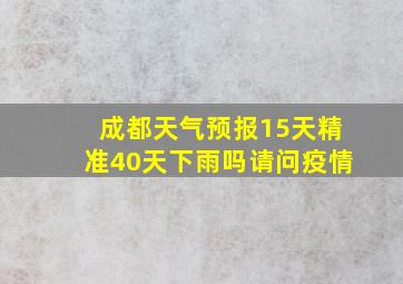 成都天气预报15天精准40天下雨吗请问疫情