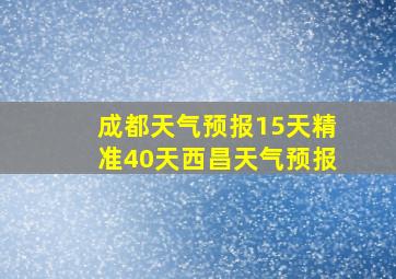 成都天气预报15天精准40天西昌天气预报