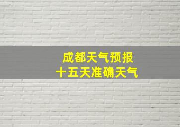 成都天气预报十五天准确天气