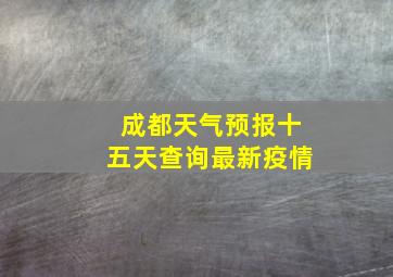 成都天气预报十五天查询最新疫情