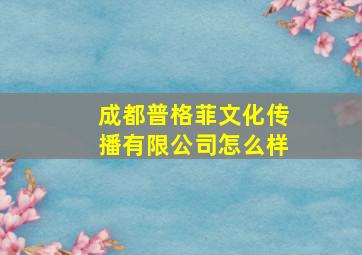 成都普格菲文化传播有限公司怎么样