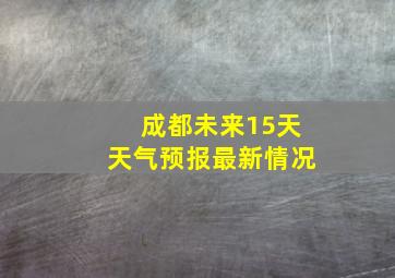 成都未来15天天气预报最新情况