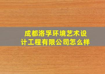 成都洛孚环境艺术设计工程有限公司怎么样