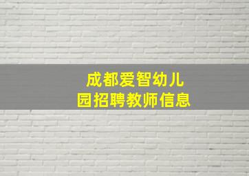 成都爱智幼儿园招聘教师信息