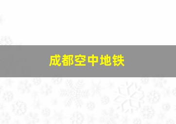 成都空中地铁