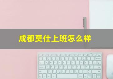 成都莫仕上班怎么样