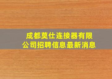 成都莫仕连接器有限公司招聘信息最新消息