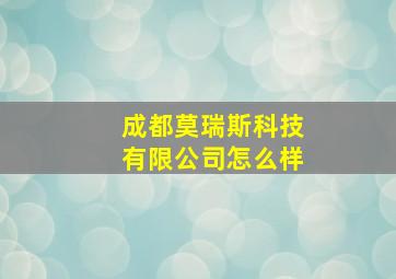 成都莫瑞斯科技有限公司怎么样