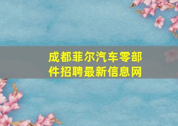 成都菲尔汽车零部件招聘最新信息网