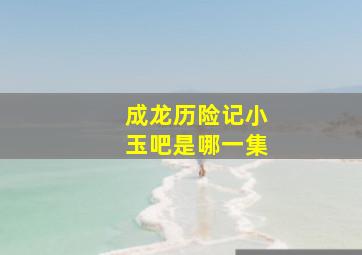 成龙历险记小玉吧是哪一集