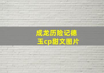 成龙历险记德玉cp甜文图片