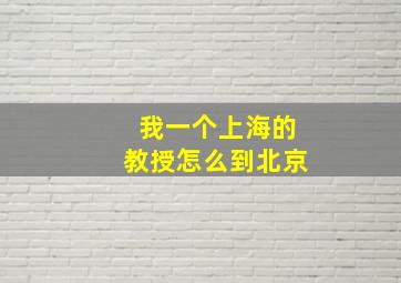 我一个上海的教授怎么到北京