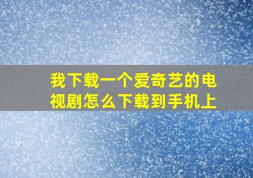 我下载一个爱奇艺的电视剧怎么下载到手机上