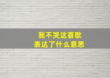 我不哭这首歌表达了什么意思