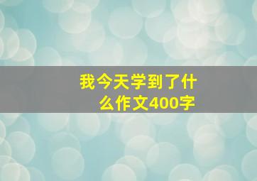 我今天学到了什么作文400字