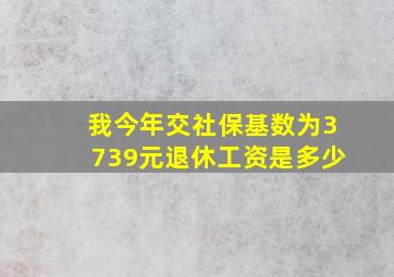 我今年交社保基数为3739元退休工资是多少