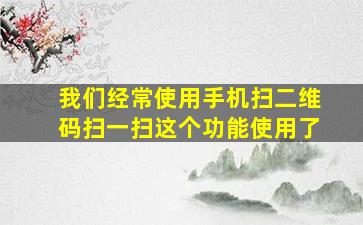 我们经常使用手机扫二维码扫一扫这个功能使用了