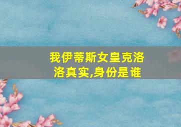 我伊蒂斯女皇克洛洛真实,身份是谁