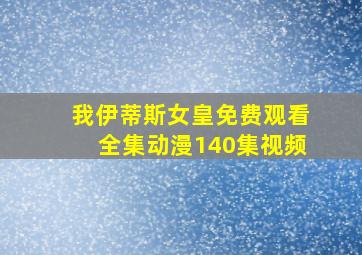 我伊蒂斯女皇免费观看全集动漫140集视频